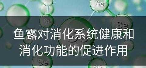 鱼露对消化系统健康和消化功能的促进作用